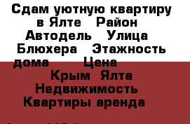 Сдам уютную квартиру в Ялте › Район ­ Автодель › Улица ­ Блюхера › Этажность дома ­ 9 › Цена ­ 18 000 - Крым, Ялта Недвижимость » Квартиры аренда   